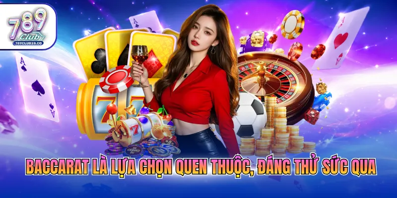 Baccarat là lựa chọn quen thuộc, đáng thử sức qua